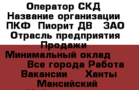 Оператор СКД › Название организации ­ ПКФ "Пиорит-ДВ", ЗАО › Отрасль предприятия ­ Продажи › Минимальный оклад ­ 25 000 - Все города Работа » Вакансии   . Ханты-Мансийский,Нефтеюганск г.